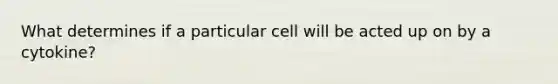 What determines if a particular cell will be acted up on by a cytokine?