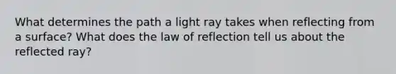 What determines the path a light ray takes when reflecting from a surface? What does the law of reflection tell us about the reflected ray?