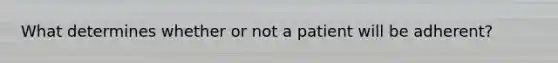 What determines whether or not a patient will be adherent?