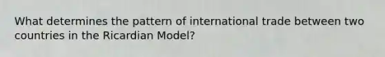 What determines the pattern of international trade between two countries in the Ricardian Model?