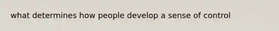 what determines how people develop a sense of control