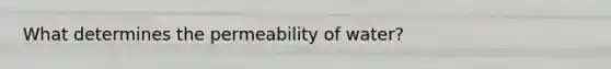 What determines the permeability of water?