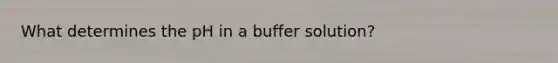 What determines the pH in a buffer solution?