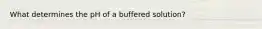 What determines the pH of a buffered solution?