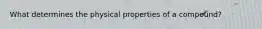 What determines the physical properties of a compound?