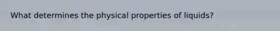 What determines the physical properties of liquids?