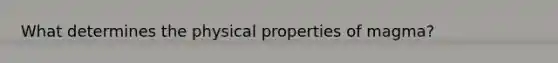 What determines the physical properties of magma?