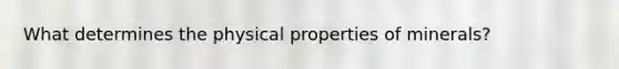 What determines the physical properties of minerals?