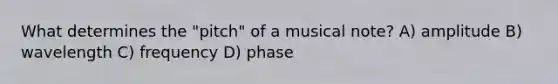 What determines the "pitch" of a musical note? A) amplitude B) wavelength C) frequency D) phase