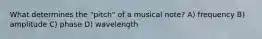 What determines the "pitch" of a musical note? A) frequency B) amplitude C) phase D) wavelength