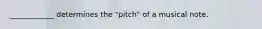 ____________ determines the "pitch" of a musical note.