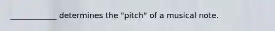 ____________ determines the "pitch" of a musical note.