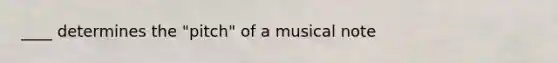 ____ determines the "pitch" of a musical note