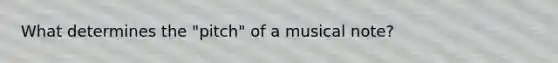 What determines the "pitch" of a musical note?