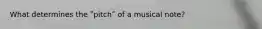 What determines the ʺpitchʺ of a musical note?