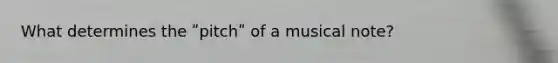 What determines the ʺpitchʺ of a musical note?