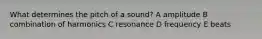 What determines the pitch of a sound? A amplitude B combination of harmonics C resonance D frequency E beats