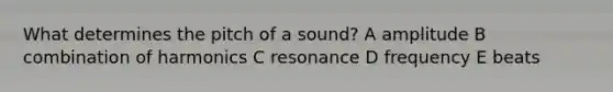 What determines the pitch of a sound? A amplitude B combination of harmonics C resonance D frequency E beats