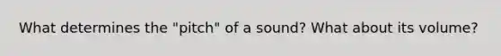 What determines the "pitch" of a sound? What about its volume?