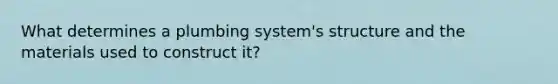 What determines a plumbing system's structure and the materials used to construct it?