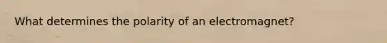 What determines the polarity of an electromagnet?