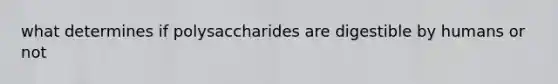 what determines if polysaccharides are digestible by humans or not