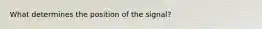 What determines the position of the signal?