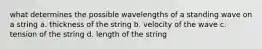 what determines the possible wavelengths of a standing wave on a string a. thickness of the string b. velocity of the wave c. tension of the string d. length of the string