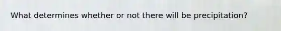 What determines whether or not there will be precipitation?