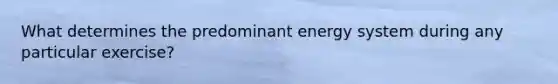 What determines the predominant energy system during any particular exercise?