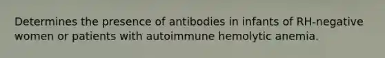 Determines the presence of antibodies in infants of RH-negative women or patients with autoimmune hemolytic anemia.