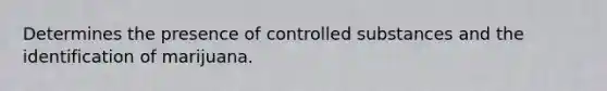 Determines the presence of controlled substances and the identification of marijuana.