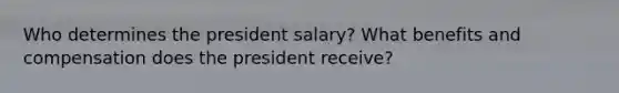 Who determines the president salary? What benefits and compensation does the president receive?