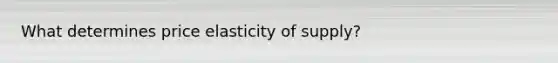 What determines price elasticity of supply?