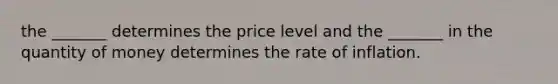 the _______ determines the price level and the _______ in the quantity of money determines the rate of inflation.