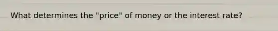 What determines the "price" of money or the interest rate?