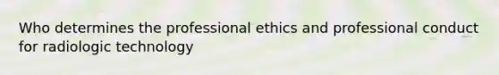 Who determines the professional ethics and professional conduct for radiologic technology