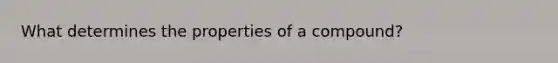 What determines the properties of a compound?