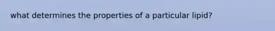 what determines the properties of a particular lipid?