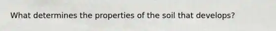 What determines the properties of the soil that develops?