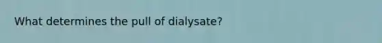 What determines the pull of dialysate?