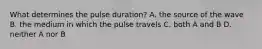 What determines the pulse duration? A. the source of the wave B. the medium in which the pulse travels C. both A and B D. neither A nor B