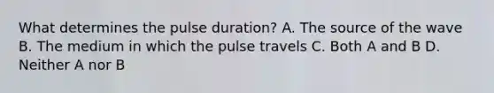 What determines the pulse duration? A. The source of the wave B. The medium in which the pulse travels C. Both A and B D. Neither A nor B