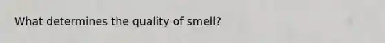 What determines the quality of smell?