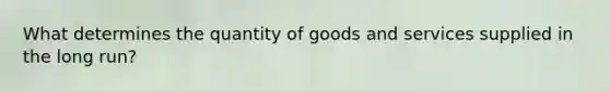 What determines the quantity of goods and services supplied in the long run?