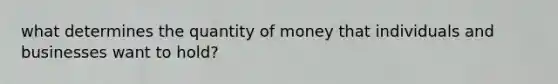 what determines the quantity of money that individuals and businesses want to hold?