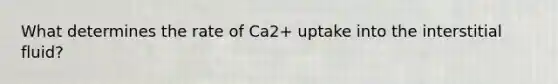 What determines the rate of Ca2+ uptake into the interstitial fluid?