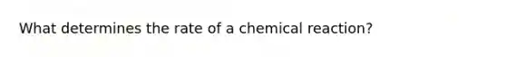 What determines the rate of a chemical reaction?