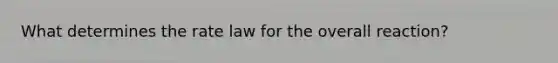 What determines the rate law for the overall reaction?