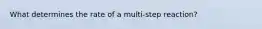 What determines the rate of a multi-step reaction?